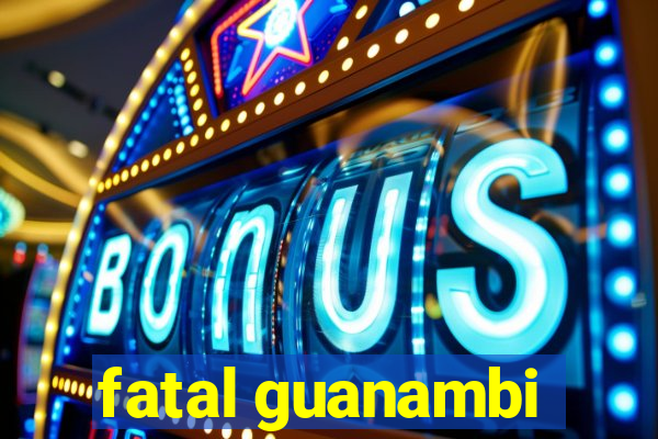 fatal guanambi